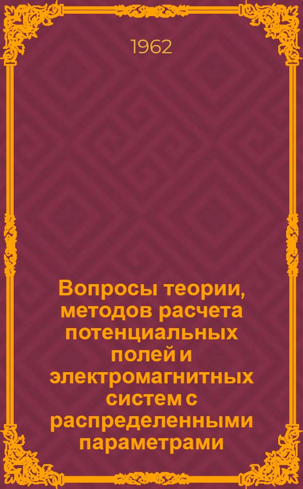 Вопросы теории, методов расчета потенциальных полей и электромагнитных систем с распределенными параметрами : Доклад по опубл. работам, представл. на соискание учен. степени доктора техн. наук