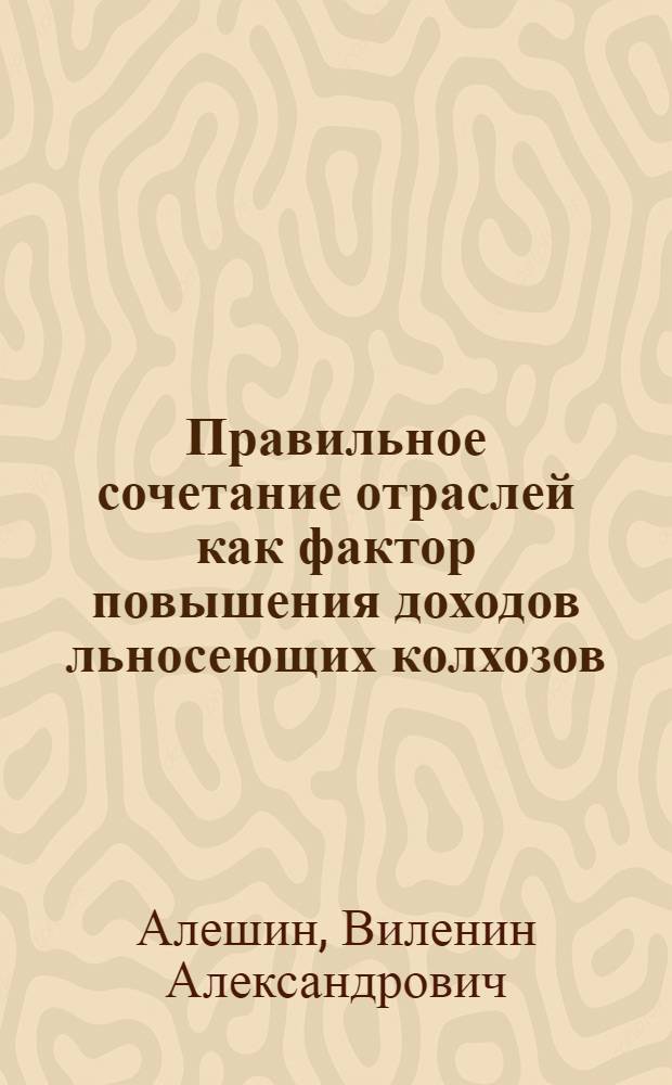 Правильное сочетание отраслей как фактор повышения доходов льносеющих колхозов : (На примере колхозов Гжатского производ. упр. Смол. обл.) : Автореферат дис. на соискание учен. степени кандидата экон. наук