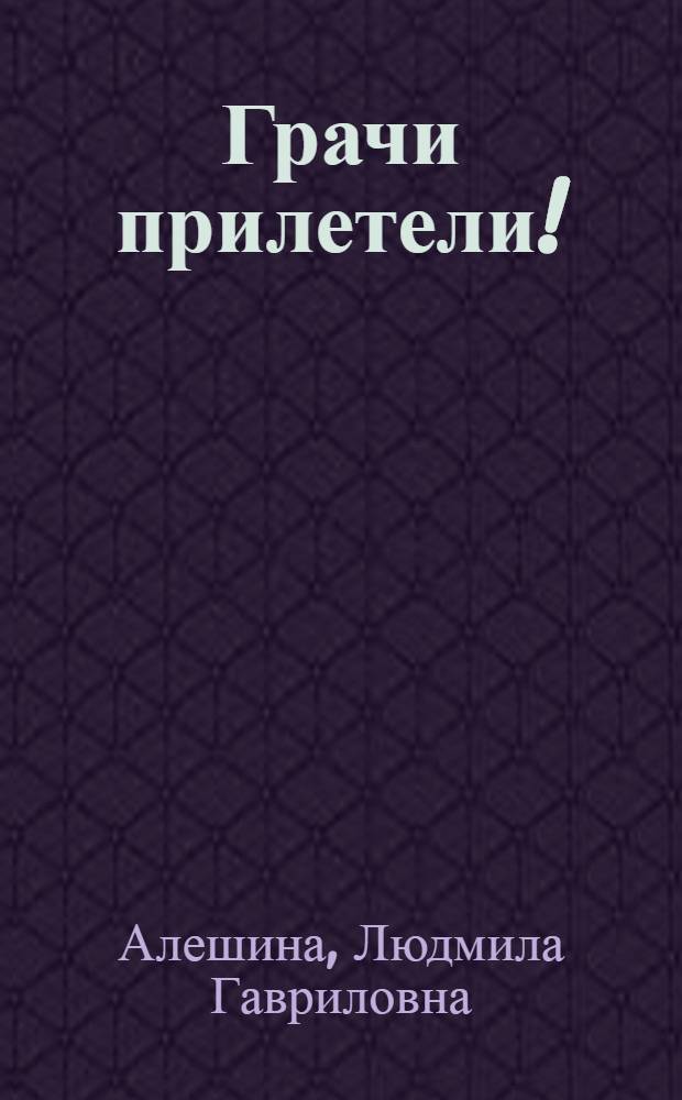 Грачи прилетели! : Серьезная комедия в 2 ч. с прологом