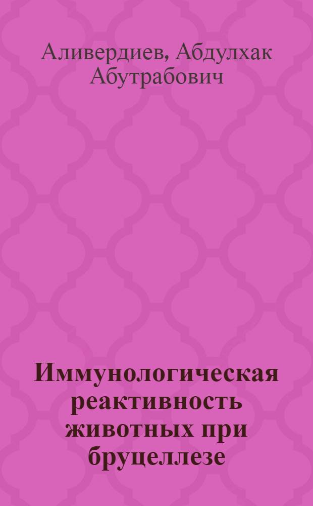 Иммунологическая реактивность животных при бруцеллезе : Доклад, обобщающий опубл. науч. работы, на соискание учен. степени д-ра вет. наук