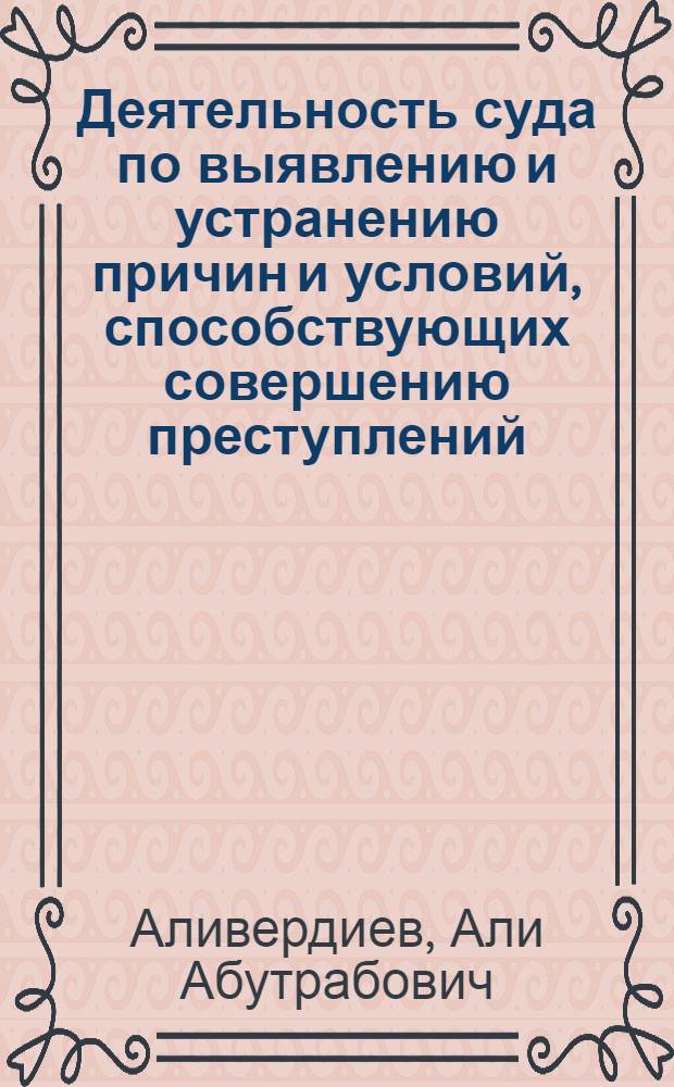 Деятельность суда по выявлению и устранению причин и условий, способствующих совершению преступлений : Автореферат дис. на соискание учен. степени канд. юрид. наук : (715, 718)