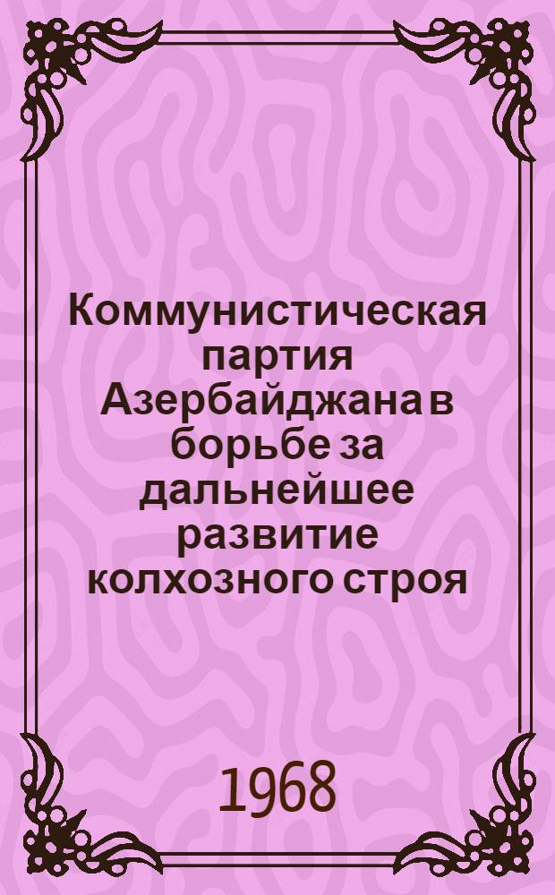 Коммунистическая партия Азербайджана в борьбе за дальнейшее развитие колхозного строя (1959-1965 гг.) : Автореферат дис. на соискание учен. степени д-ра ист. наук