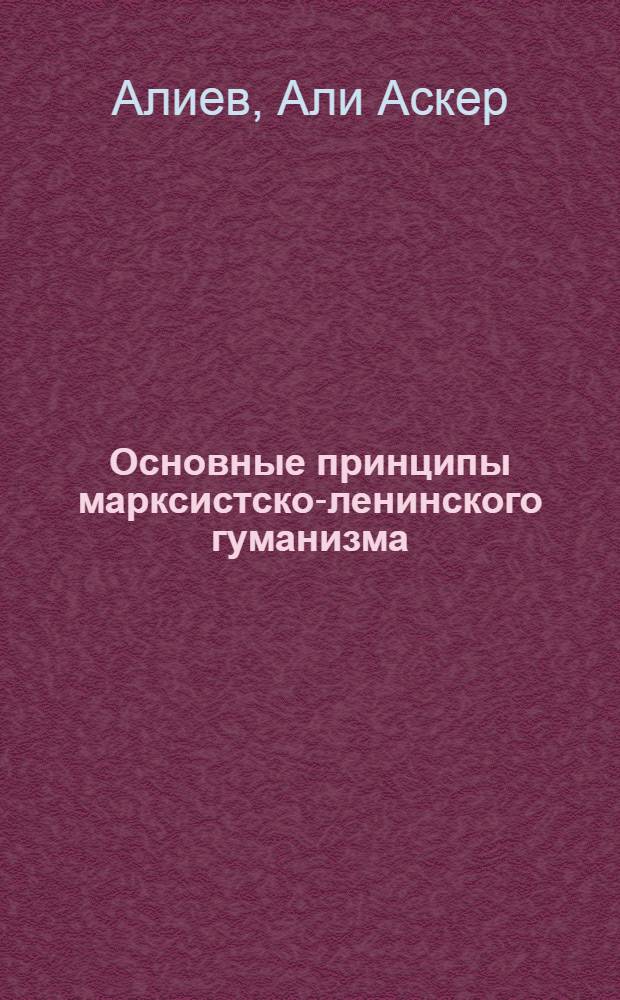 Основные принципы марксистско-ленинского гуманизма : Автореферат дис. на соискание учен. степени кандидата филос. наук