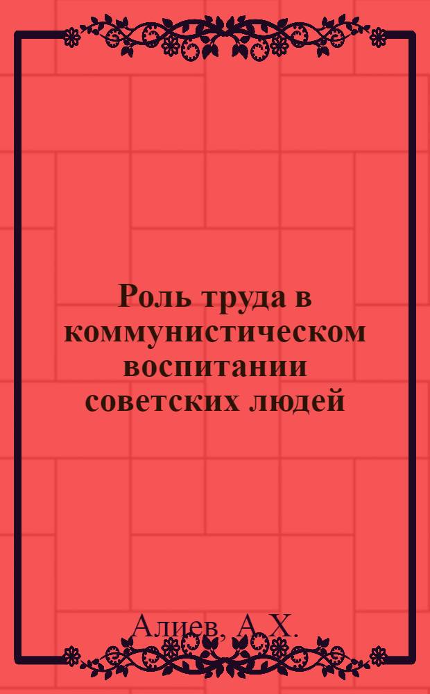 Роль труда в коммунистическом воспитании советских людей : Автореферат дис. на соискание учен. степени кандидата филос. наук