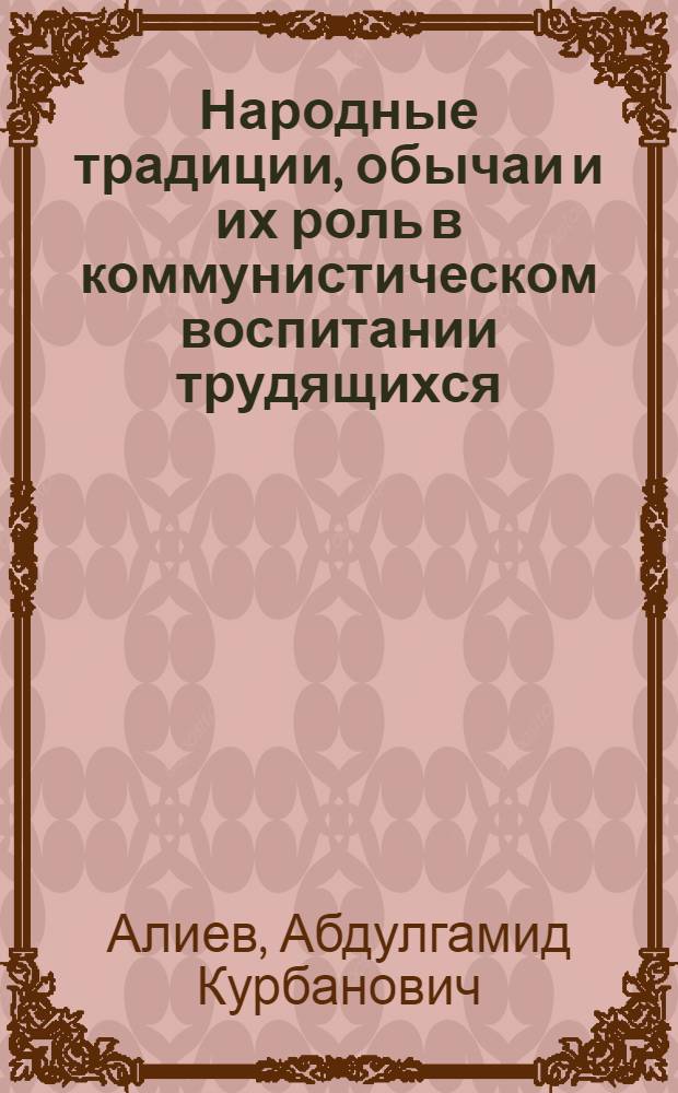 Народные традиции, обычаи и их роль в коммунистическом воспитании трудящихся : (На материалах авт. республик Сев. Кавказа) : Автореферат дис. на соискание учен. степени канд. филос. наук : (620)