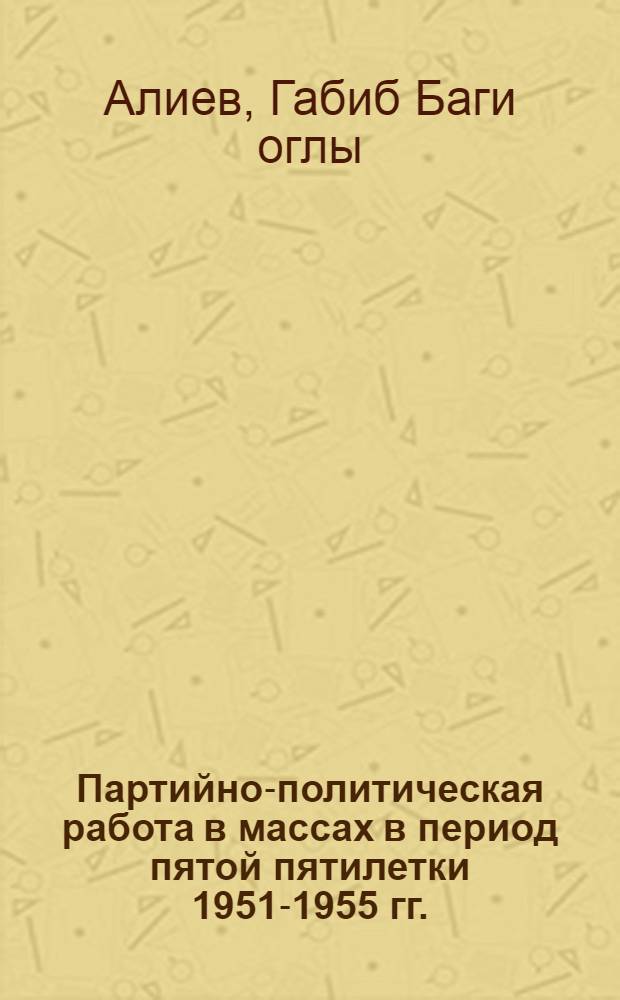 Партийно-политическая работа в массах в период пятой пятилетки 1951-1955 гг. : (По материалам Азерб. парт. организации) : Автореферат дис. на соискание учен. степени кандидата ист. наук