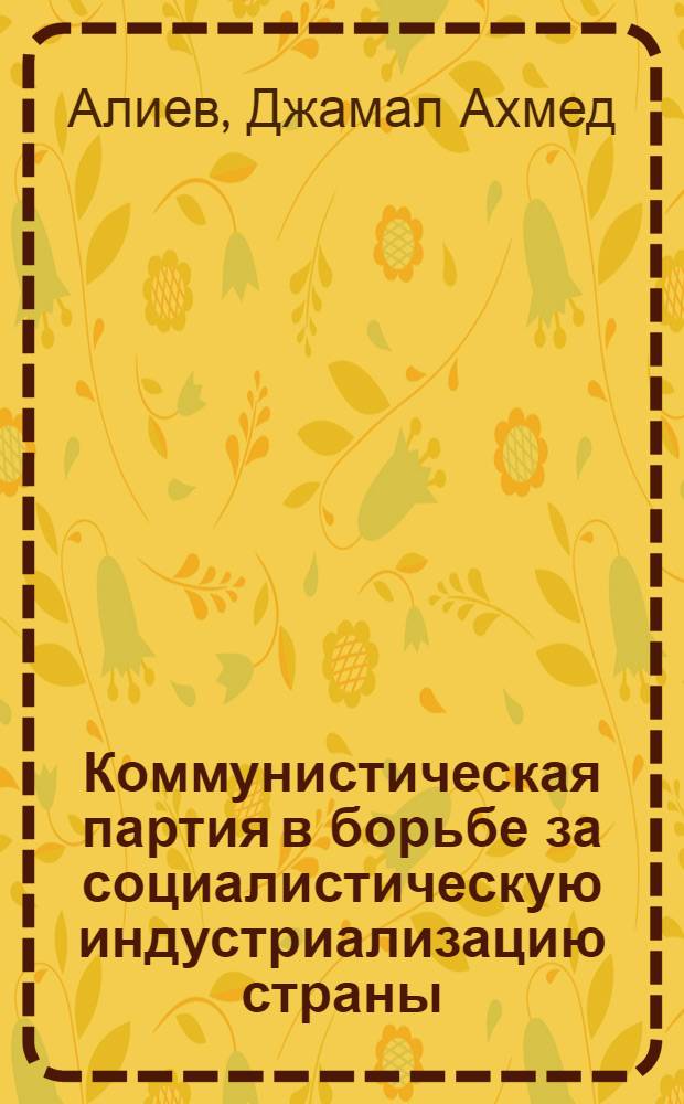 Коммунистическая партия в борьбе за социалистическую индустриализацию страны (1926-1929 гг.) : (По материалам Азерб. ССР) : Автореферат дис., представл. на соискание учен. степени кандидата ист. наук