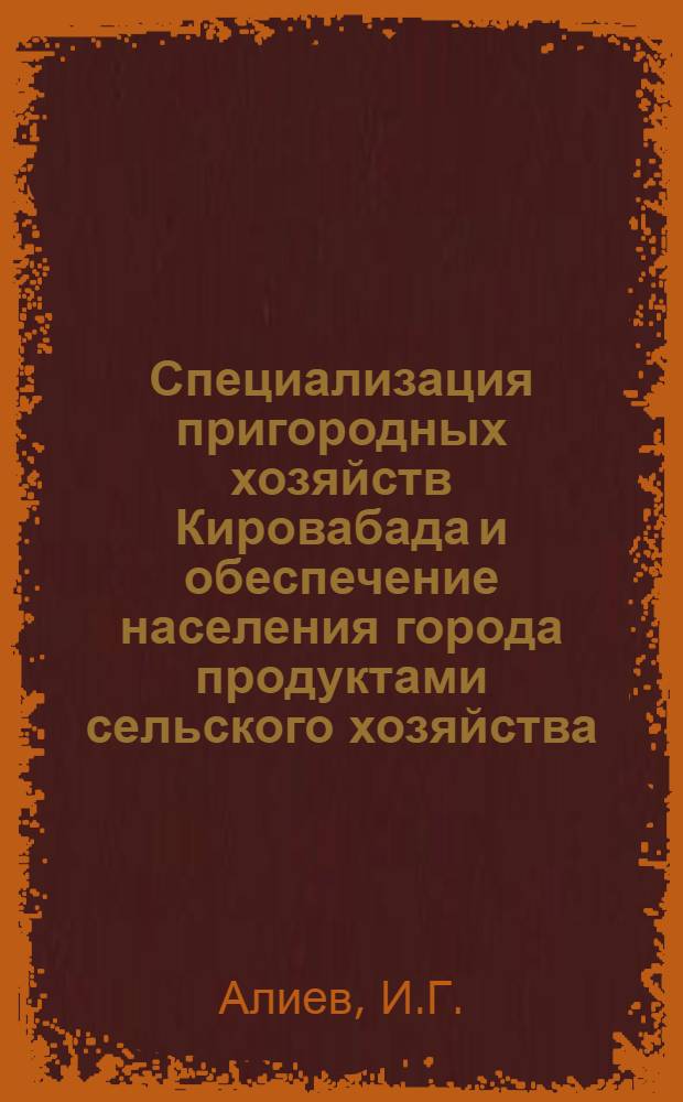 Специализация пригородных хозяйств Кировабада и обеспечение населения города продуктами сельского хозяйства : Автореферат дис. на соискание учен. степени кандидата экон. наук