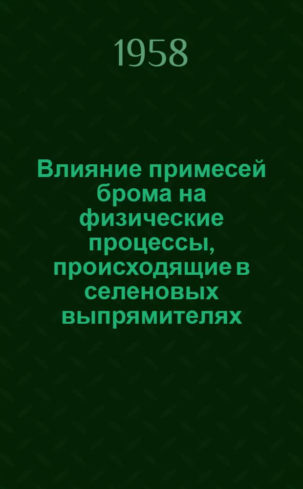 Влияние примесей брома на физические процессы, происходящие в селеновых выпрямителях : Автореферат дис. на соискание учен. степени кандидата физ.-мат. наук