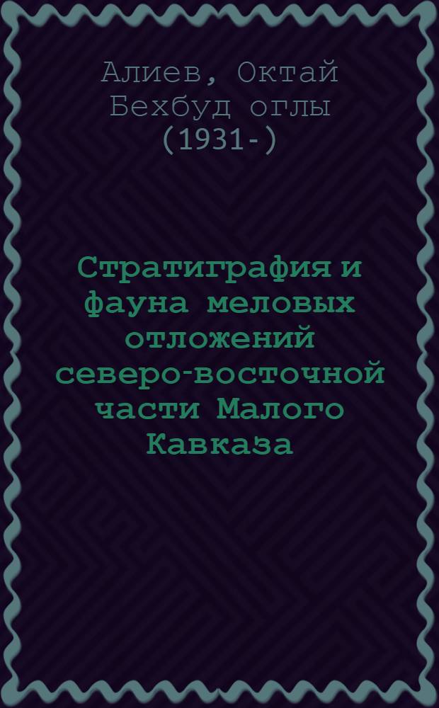 Стратиграфия и фауна меловых отложений северо-восточной части Малого Кавказа (междуречье Кошкарчай-Тертерчай) : Автореферат дис. на соискание учен. степени кандидата геол.-минерал. наук