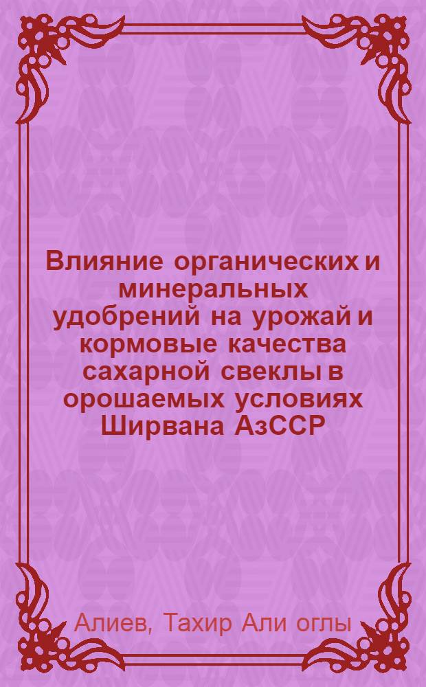 Влияние органических и минеральных удобрений на урожай и кормовые качества сахарной свеклы в орошаемых условиях Ширвана АзССР : Автореферат дис. на соискание учен. степени канд. с.-х. наук