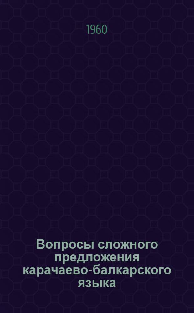 Вопросы сложного предложения карачаево-балкарского языка : Автореферат дис., представл. на соискание учен. степени доктора филол. наук