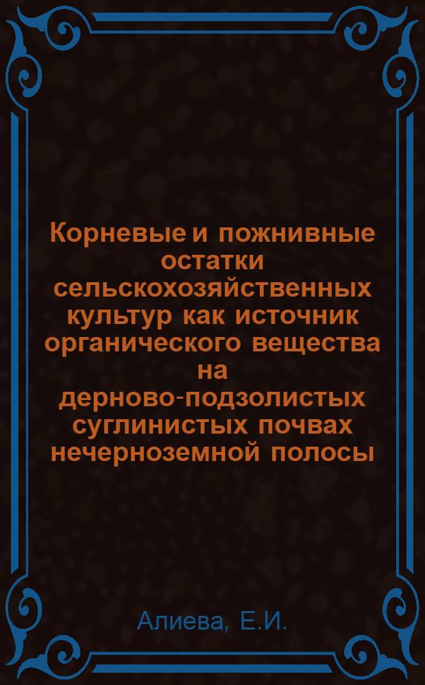 Корневые и пожнивные остатки сельскохозяйственных культур как источник органического вещества на дерново-подзолистых суглинистых почвах нечерноземной полосы : Автореферат дис. на соискание учен. степени кандидата с.-х. наук
