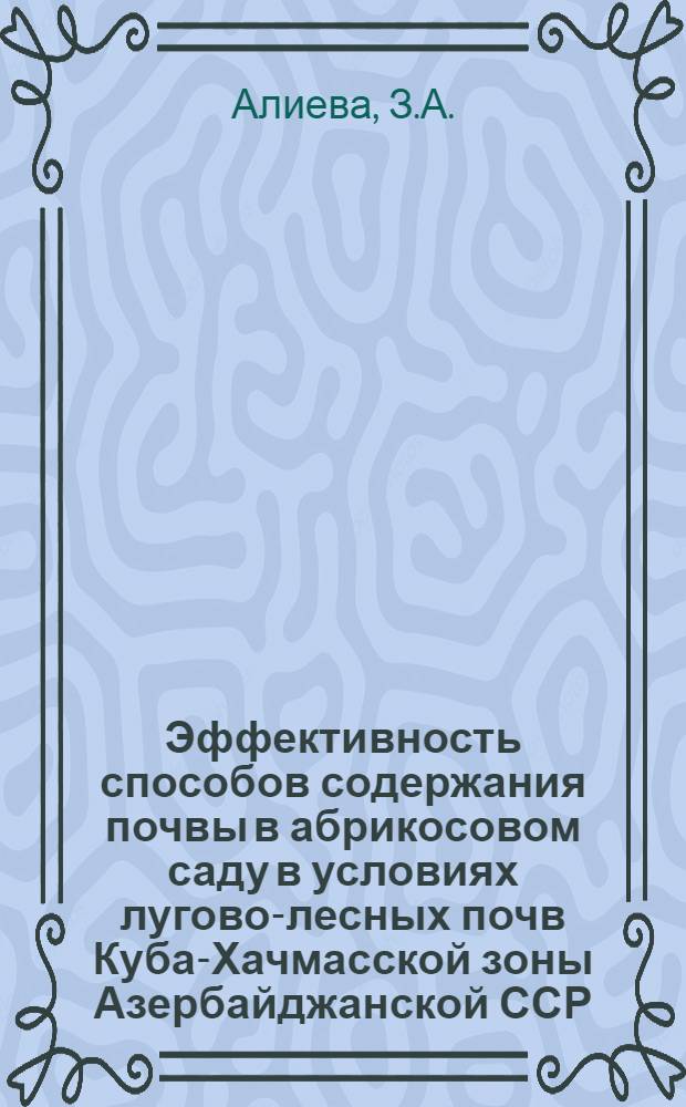 Эффективность способов содержания почвы в абрикосовом саду в условиях лугово-лесных почв Куба-Хачмасской зоны Азербайджанской ССР : Автореферат дис. на соискание учен. степени кандидата с.-х. наук