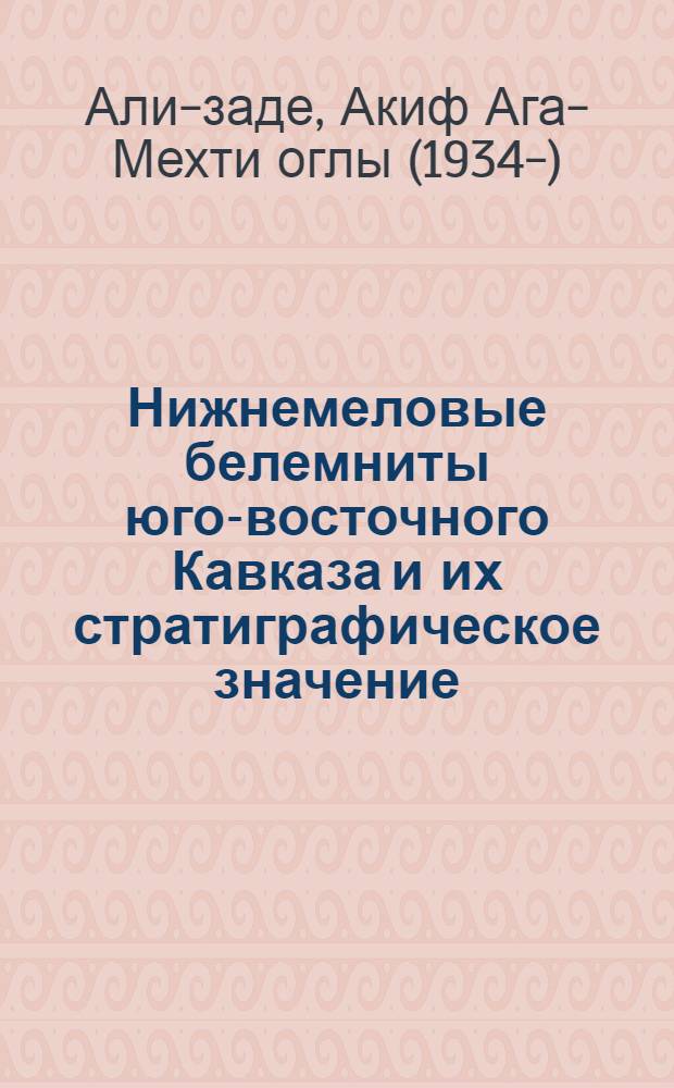 Нижнемеловые белемниты юго-восточного Кавказа и их стратиграфическое значение : Автореферат дис. на соискание учен. степени кандидата геол.-минерал. наук