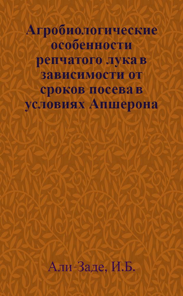 Агробиологические особенности репчатого лука в зависимости от сроков посева в условиях Апшерона : Автореферат дис. на соискание учен. степени канд. с.-х. наук