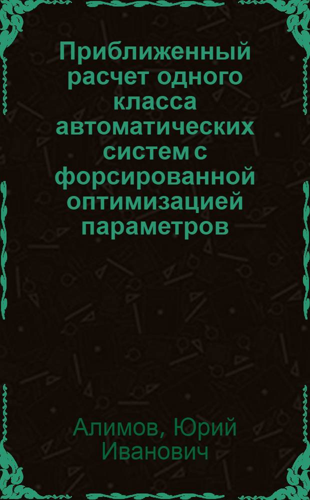 Приближенный расчет одного класса автоматических систем с форсированной оптимизацией параметров : Доклад, представл. на Второй Междунар. конгресс ИФАК. г. Базель, Швейцария. (27 авг. - 4 сент. 1963 г.)