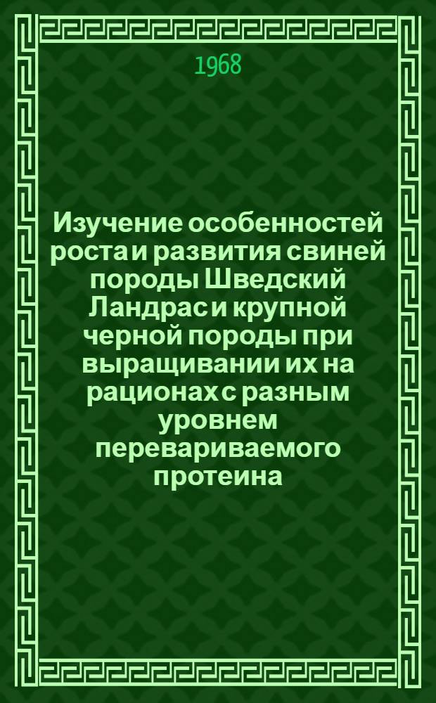 Изучение особенностей роста и развития свиней породы Шведский Ландрас и крупной черной породы при выращивании их на рационах с разным уровнем перевариваемого протеина : Автореферат дис. на соискание учен. степени канд. с.-х. наук : (550)