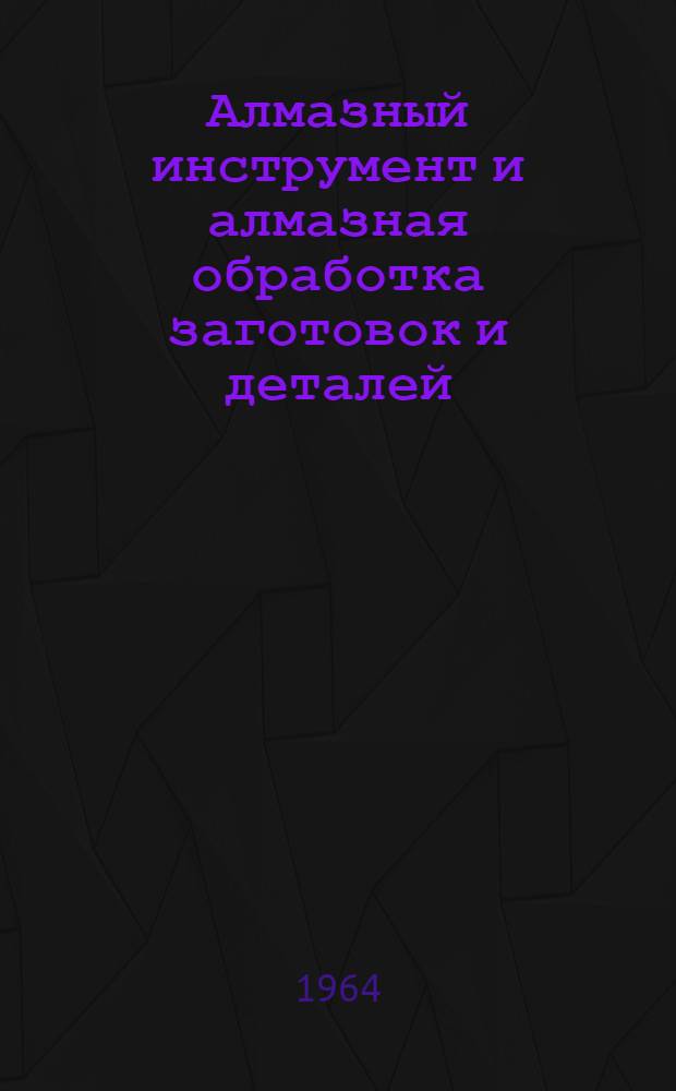 Алмазный инструмент и алмазная обработка заготовок и деталей : (Список отеч. и иностр. лит. за 1962-1963 гг.)