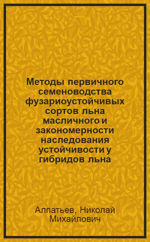 Методы первичного семеноводства фузариоустойчивых сортов льна масличного и закономерности наследования устойчивости у гибридов льна : Автореферат дис. на соискание учен. степени канд. с.-х. наук