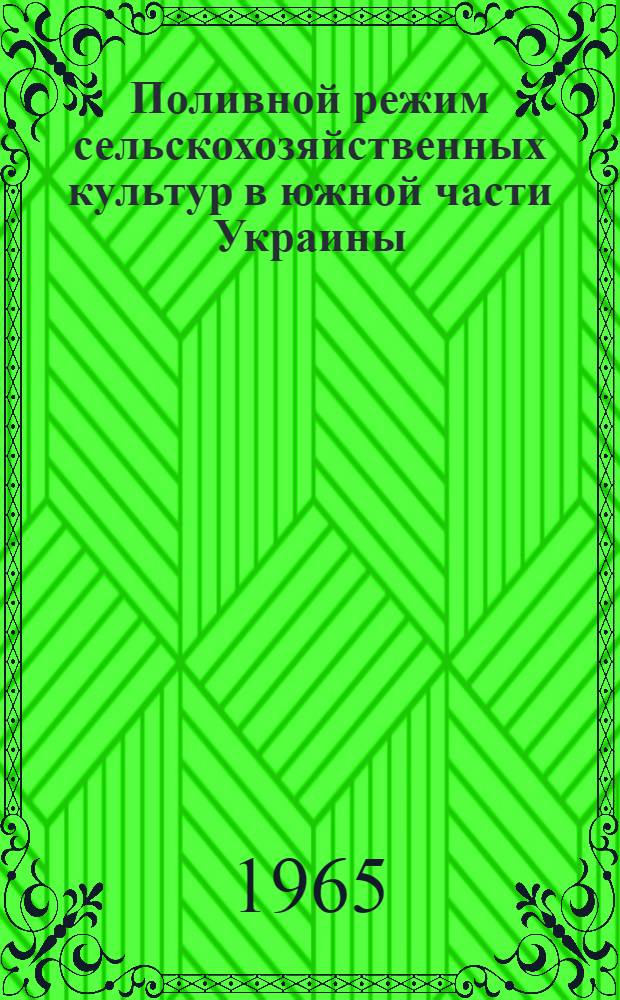 Поливной режим сельскохозяйственных культур в южной части Украины : Доклад-реферат работ на соискание учен. степени доктора с.-х. наук