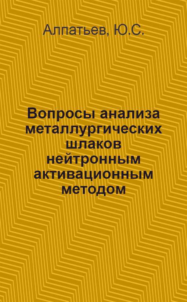 Вопросы анализа металлургических шлаков нейтронным активационным методом : Автореферат дис., представл. на соискание учен. степени кандидата техн. наук