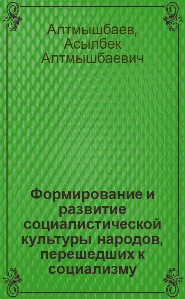 Формирование и развитие социалистической культуры народов, перешедших к социализму, минуя стадию капиталистического развития : (На примере республик Советской Сред. Азии) : Автореферат дис. на соискание учен. степени доктора филос. наук