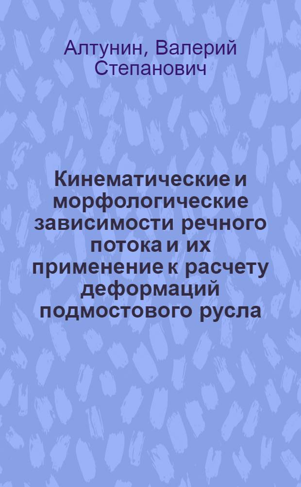 Кинематические и морфологические зависимости речного потока и их применение к расчету деформаций подмостового русла : Автореферат дис. на соискание учен. степени кандидата техн. наук