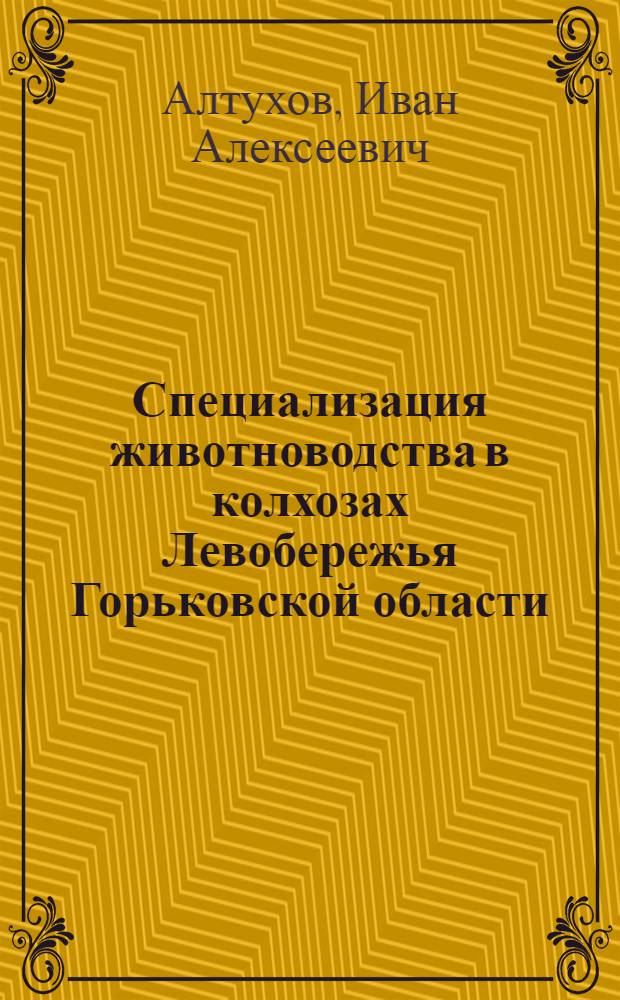 Специализация животноводства в колхозах Левобережья Горьковской области : Автореферат дис. на соискание учен. степени канд. экон. наук