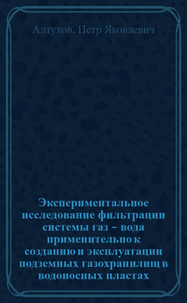 Экспериментальное исследование фильтрации системы газ - вода применительно к созданию и эксплуатации подземных газохранилищ в водоносных пластах : Автореферат дис. на соискание учен. степени кандидата техн. наук
