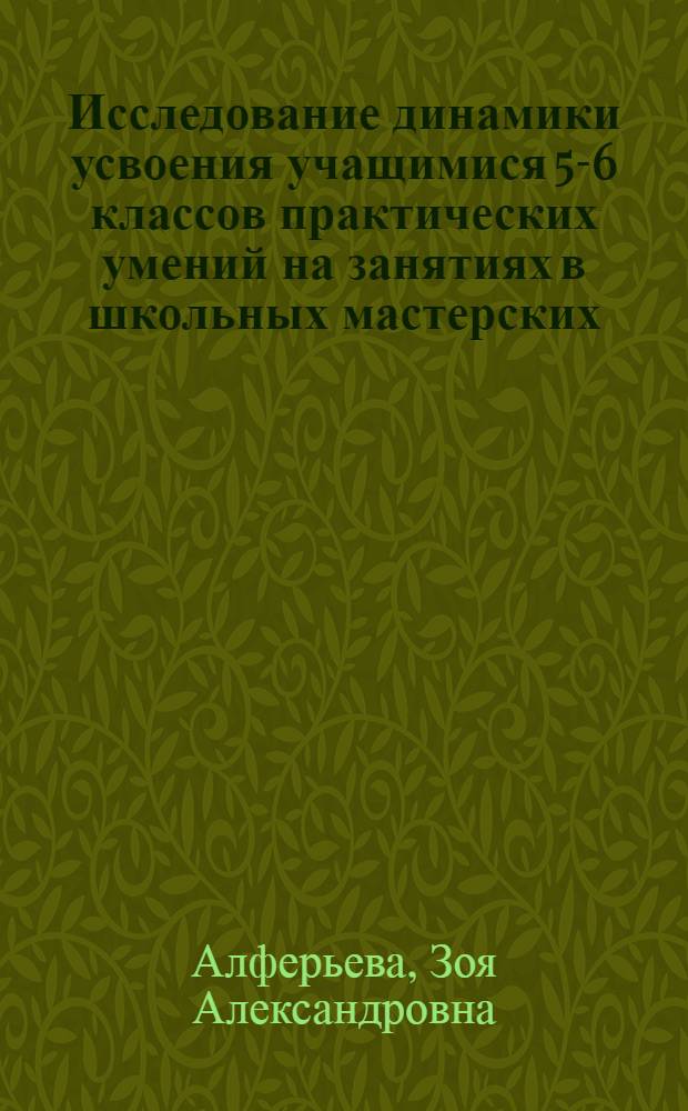 Исследование динамики усвоения учащимися 5-6 классов практических умений на занятиях в школьных мастерских : Автореферат дис. на соискание учен. степени кандидата пед. наук