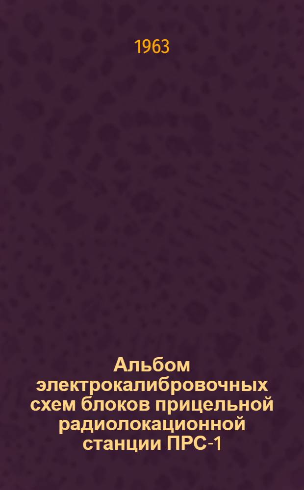Альбом электрокалибровочных схем блоков прицельной радиолокационной станции ПРС-1