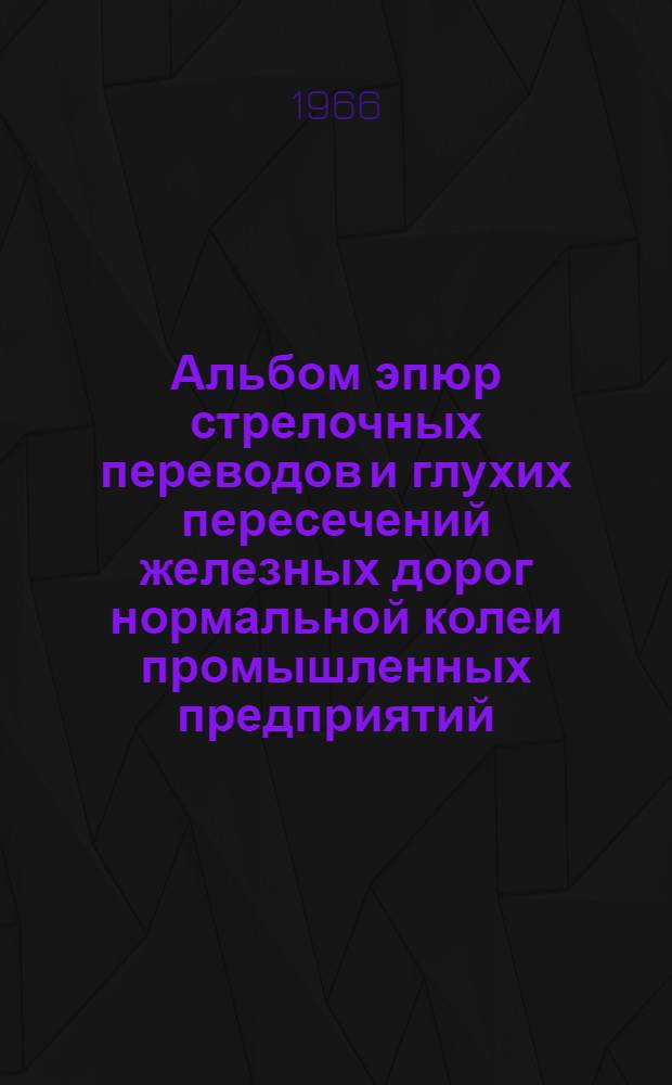 Альбом эпюр стрелочных переводов и глухих пересечений железных дорог нормальной колеи промышленных предприятий