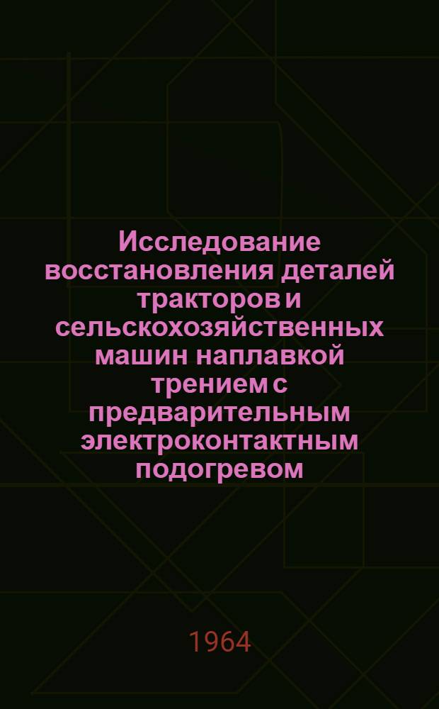 Исследование восстановления деталей тракторов и сельскохозяйственных машин наплавкой трением с предварительным электроконтактным подогревом : Автореферат дис. на соискание учен. степени кандидата техн. наук