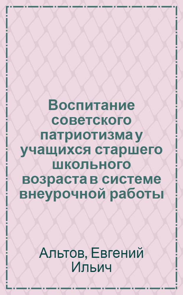 Воспитание советского патриотизма у учащихся старшего школьного возраста в системе внеурочной работы : Автореферат дис. на соискание учен. степени кандидата пед. наук
