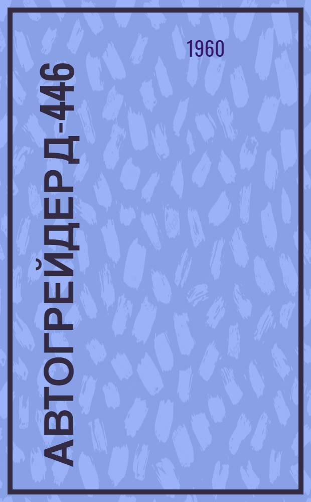 Автогрейдер Д-446 : (Краткая инструкция по уходу)