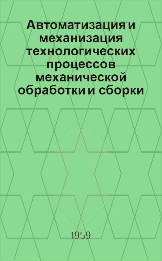 Автоматизация и механизация технологических процессов механической обработки и сборки : Библиогр. указатель [литературы] (1957-1958) Вып. 1-3. Вып. 1 : Общие вопросы ; Автоматизация управления и технической подготовки производства ; Средства автоматизации