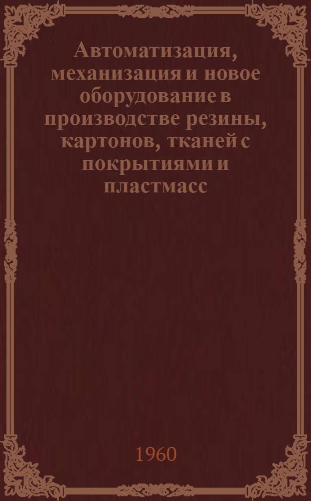 Автоматизация, механизация и новое оборудование в производстве резины, картонов, тканей с покрытиями и пластмасс : Список отеч. и иностр. литературы... : Вып. 2-