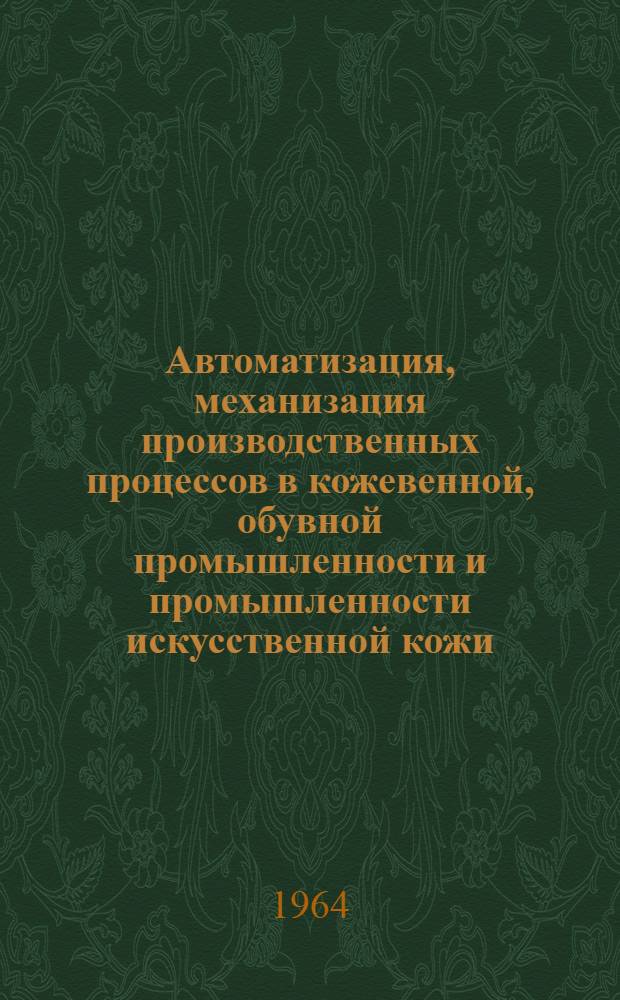 Автоматизация, механизация производственных процессов в кожевенной, обувной промышленности и промышленности искусственной кожи : Список отеч. и иностр. литературы, поступившей в Б-ку