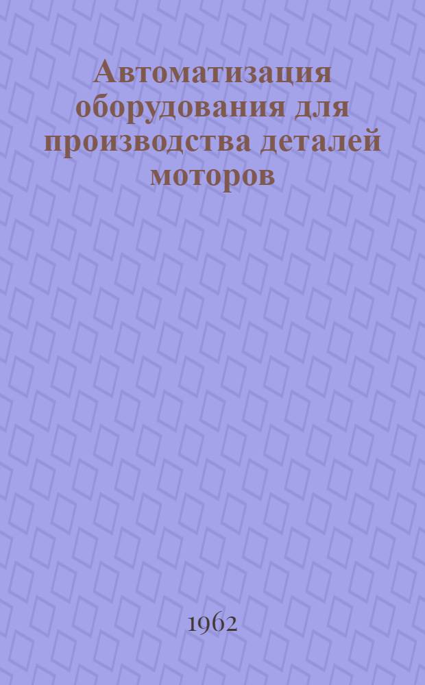 Автоматизация оборудования для производства деталей моторов : Ч. 1-
