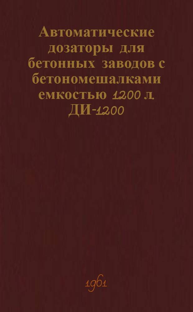 Автоматические дозаторы для бетонных заводов с бетономешалками емкостью 1200 л. ДИ-1200, ДЦ-1200, ДВ-1200 : Руководство по использованию