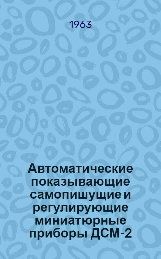 Автоматические показывающие самопишущие и регулирующие миниатюрные приборы ДСМ-2, ДСМР2 : Описание и монтажно-эксплуатационная инструкция