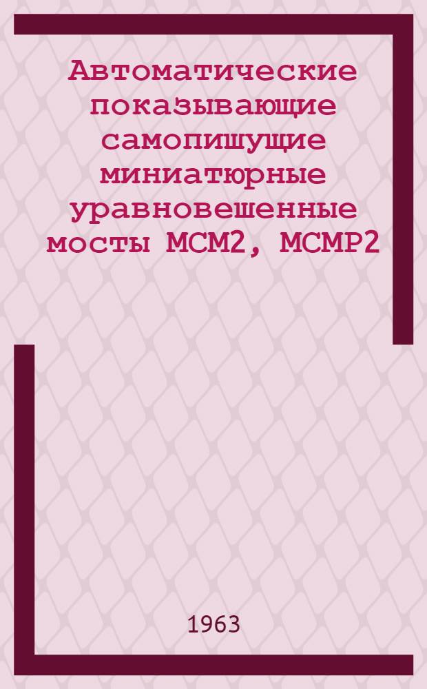Автоматические показывающие самопишущие миниатюрные уравновешенные мосты МСМ2, МСМР2 : Руководство по эксплуатации