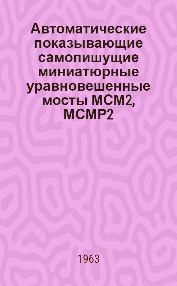 Автоматические показывающие самопишущие миниатюрные уравновешенные мосты МСМ2, МСМР2 : Руководство по эксплуатации