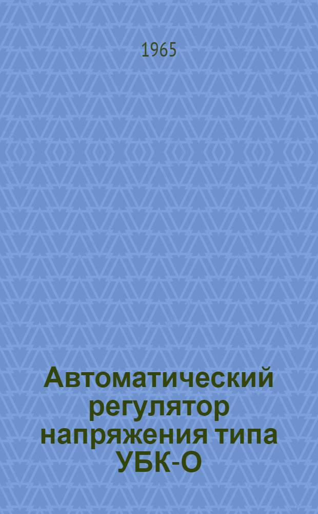 Автоматический регулятор напряжения типа УБК-О : (Указания по монтажу, инструкция по наладке и эксплуатации)