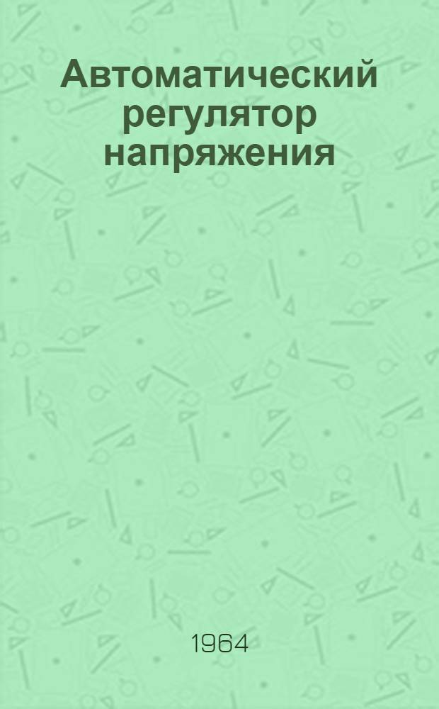 Автоматический регулятор напряжения (типа) УБК-0 : (Указания по монтажу, инструкция по наладке и эксплуатации)