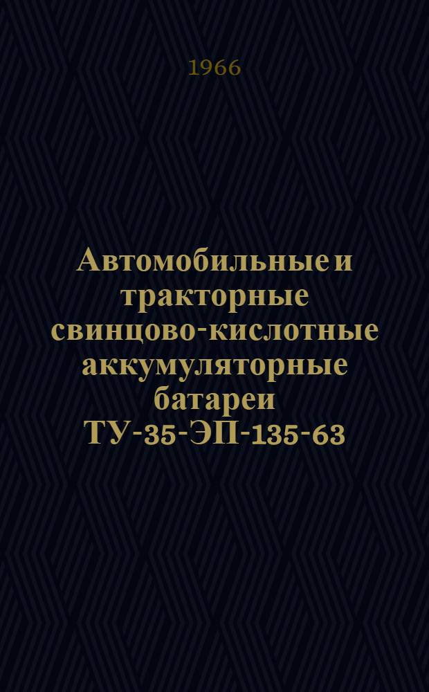 Автомобильные и тракторные свинцово-кислотные аккумуляторные батареи ТУ-35-ЭП-135-63, ТУ-35-ЭП-117-62, ТУ-35-ЭП-133-63, ВТУ ФЮО.355-004 (Гост 959-51) : Единые правила по уходу и эксплуатации