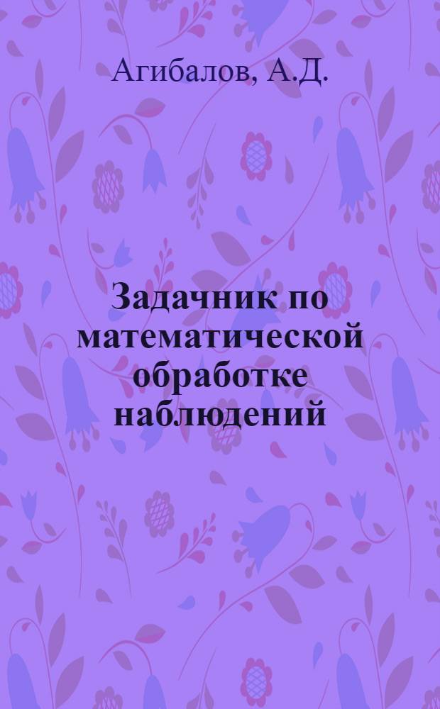 Задачник по математической обработке наблюдений : Учеб. пособие для слушателей акад.