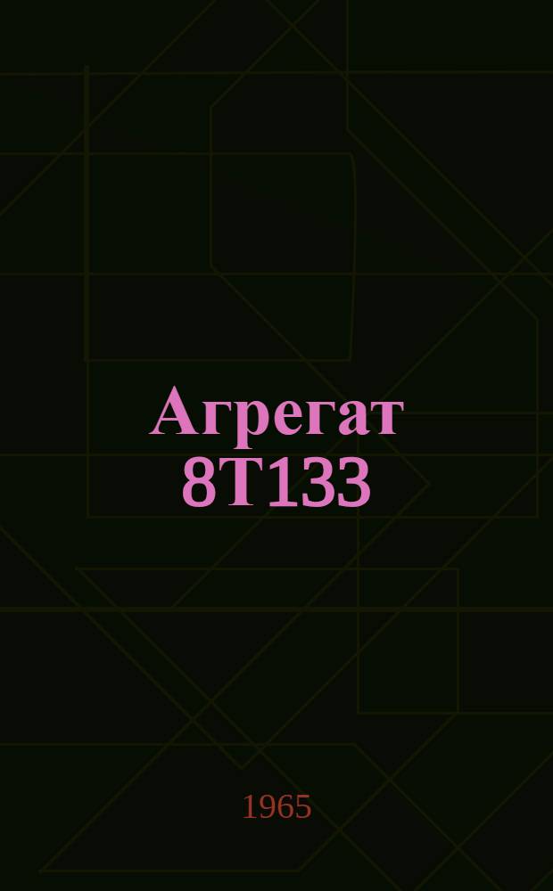 Агрегат 8Т133 : Техн. описание и инструкция по эксплуатации (Разработано Совнархозом РСФСР) [В 2 кн.]. Кн. 2. Кн. 2