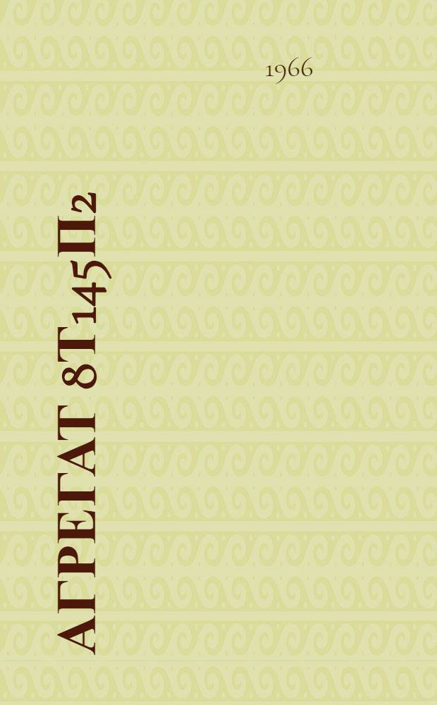 Агрегат 8Т145П2 : Техн. описание и инструкция по эксплуатации : В 2 кн. : Кн. 2-